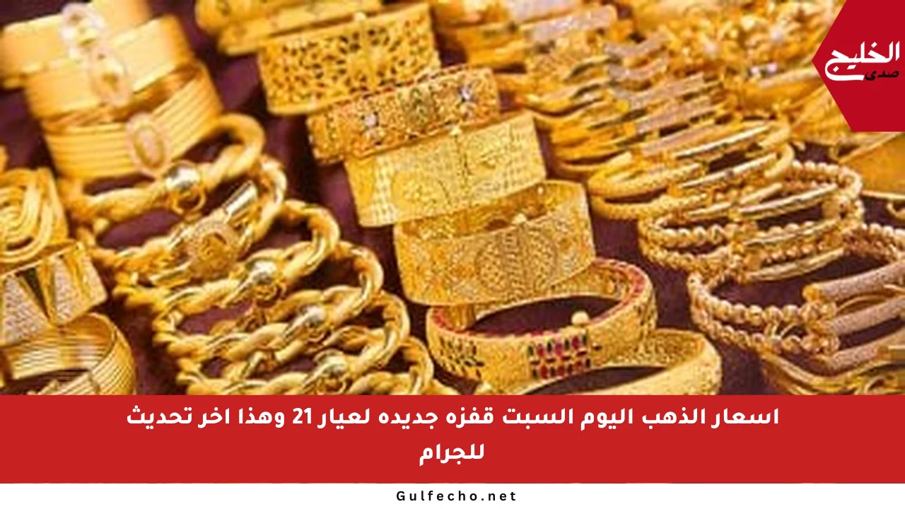 أسعار الذهب اليوم السبت قفزة جديدة لعيار 21 وهذا آخر تحديث للجرام